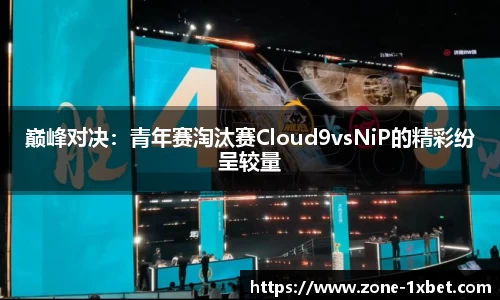 巅峰对决：青年赛淘汰赛Cloud9vsNiP的精彩纷呈较量