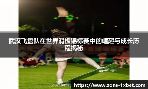 武汉飞盘队在世界滑板锦标赛中的崛起与成长历程揭秘