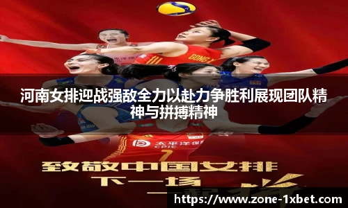 河南女排迎战强敌全力以赴力争胜利展现团队精神与拼搏精神